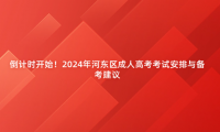 倒計時開始！2024年河?xùn)|區(qū)成人高考考試安排與備考建議
