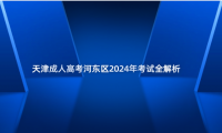 天津成人高考河?xùn)|區(qū)2024年考試全解析