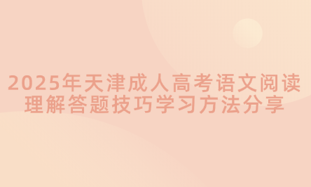 2025年天津成人高考語(yǔ)文閱讀理解答題技巧學(xué)習(xí)方法分享