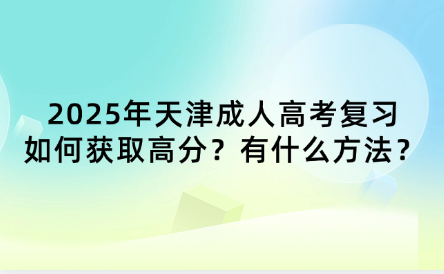 2025年天津成人高考復(fù)習(xí)如何獲取高分？有什么方法？
