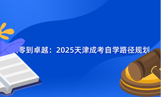 從零到卓越：2025天津成考自學(xué)路徑規(guī)劃