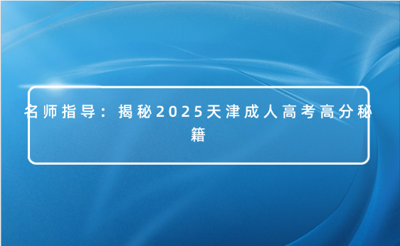 名師指導(dǎo)：揭秘2025天津成人高考高分秘籍