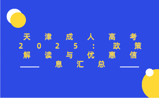 天津成人高考2025：政策解讀與優(yōu)惠信息匯總