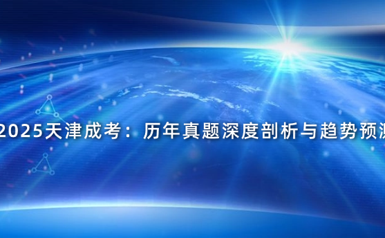 2025天津成考：歷年真題深度剖析與趨勢預(yù)測