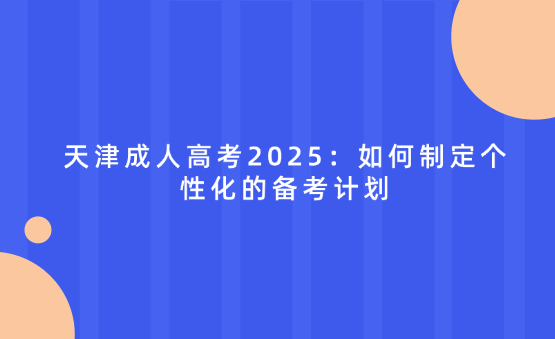 天津成人高考2025：如何制定個(gè)性化的備考計(jì)劃