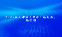 2025年天津成人高考：新起點(diǎn)，新機(jī)遇