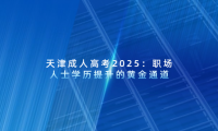 天津成人高考2025：職場人士學(xué)歷提升的黃金通道