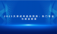2025天津成考趨勢預測：熱門專業(yè)與就業(yè)前景