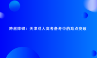 跨越障礙：天津成人高考備考中的難點突破
