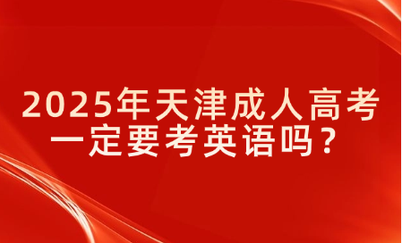 2025年天津成人高考一定要考英語(yǔ)嗎？