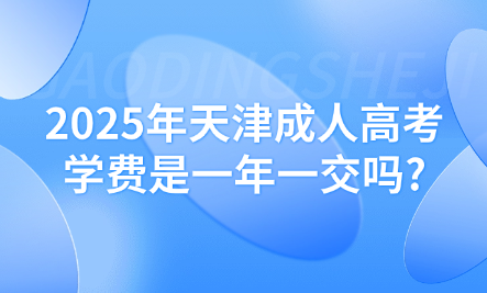 2025年天津成人高考學(xué)費(fèi)是一年一交嗎?