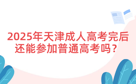 2025年天津成人高考完后還能參加普通高考嗎？