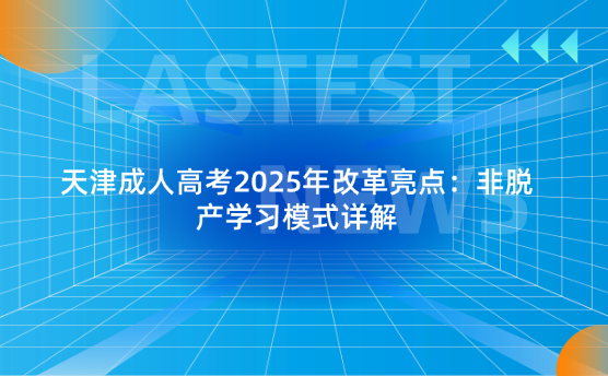 天津成人高考2025年改革點：非脫產(chǎn)學習模式詳解