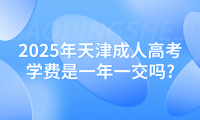 2025年天津成人高考學(xué)費是一年一交嗎?
