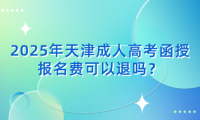 2025年天津成人高考非脫產(chǎn)報名費可以退嗎？