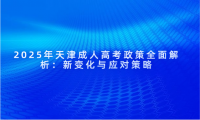 2025年天津成人高考政策全面解析：新變化與應(yīng)對策略