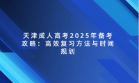 天津成人高考2025年備考攻略：高效復(fù)習方法與時間規(guī)劃