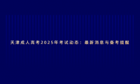 天津成人高考2025年考試動態(tài)：最新消息與備考提醒