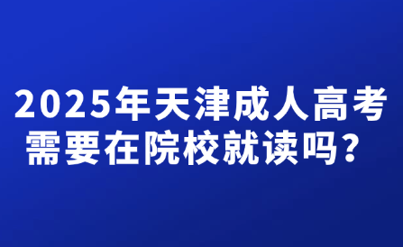 2025年天津成人高考需要在院校就讀嗎？