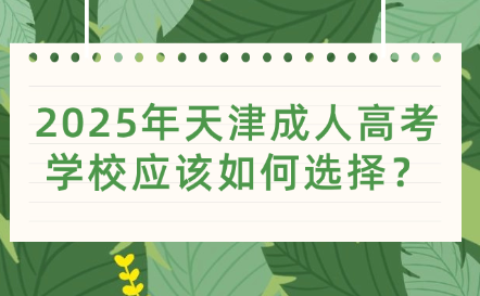 2025年天津成人高考學校應該如何選擇？