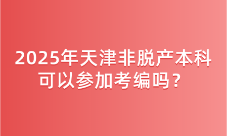 2025年天津非脫產(chǎn)本科可以參加考編嗎？