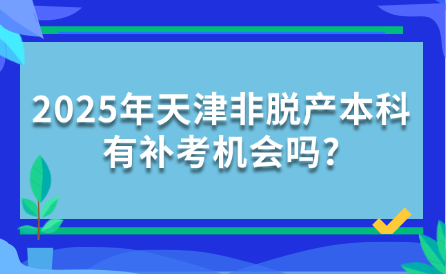 2025年天津非脫產(chǎn)本科有補(bǔ)考機(jī)會嗎?