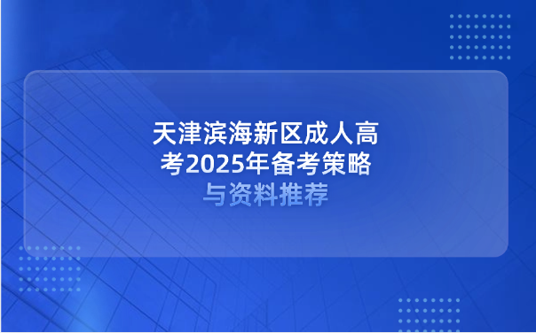 天津濱海新區(qū)成人高考2025年備考策略與資料推薦