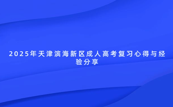 2025年天津濱海新區(qū)成人高考復(fù)習心得與經(jīng)驗分享