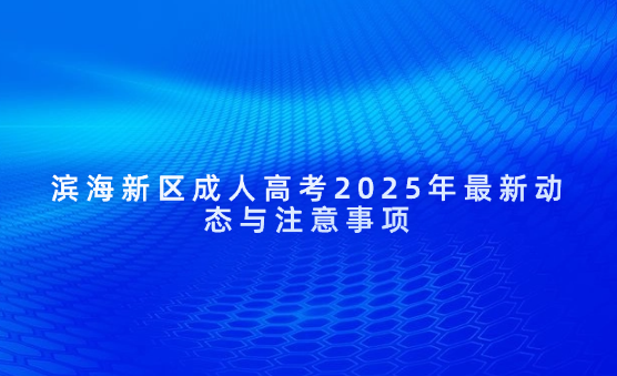 濱海新區(qū)成人高考2025年最新動態(tài)與注意事項