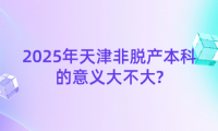 2025年天津非脫產(chǎn)本科的意義大不大?