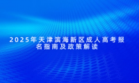 2025年天津?yàn)I海新區(qū)成人高考報(bào)名指南及政策解讀