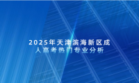 2025年天津?yàn)I海新區(qū)成人高考熱門專業(yè)分析