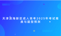 天津?yàn)I海新區(qū)成人高考2025年考試難度與題型預(yù)測(cè)