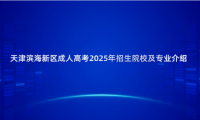 天津?yàn)I海新區(qū)成人高考2025年招生院校及專業(yè)介紹