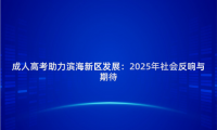 成人高考助力濱海新區(qū)發(fā)展：2025年社會(huì)反響與期待
