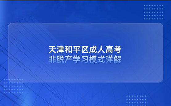 天津和平區(qū)成人高考非脫產(chǎn)學(xué)習(xí)模式詳解