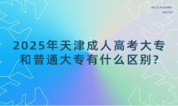 2025年天津成人高考大專和普通大專有什么區(qū)別?