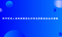 和平區(qū)成人高考政策變化對(duì)考生的影響及應(yīng)對(duì)策略
