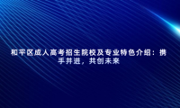 和平區(qū)成人高考招生院校及專業(yè)特色介紹：攜手并進(jìn)，共創(chuàng)未來(lái)