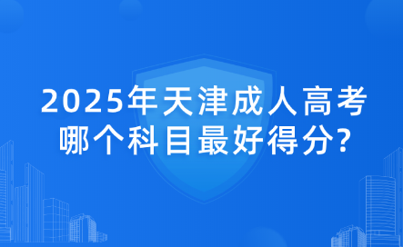 2025年天津成人高考哪個科目最好得分?