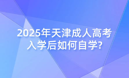 2025年天津成人高考入學(xué)后如何自學(xué)?