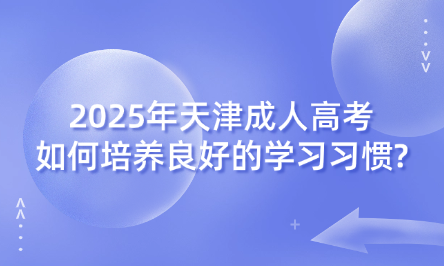 2025年天津成人高考如何培養(yǎng)良好的學習習慣?