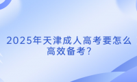2025年天津成人高考要怎么高效備考?
