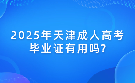 2025年天津成人高考畢業(yè)證有用嗎?