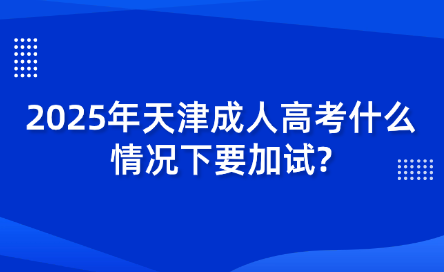 2025年天津成人高考什么情況下要加試？