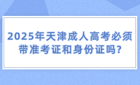 2025年天津成人高考必須帶準(zhǔn)考證和身份證嗎?