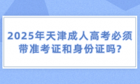 2025年天津成人高考必須帶準考證和身份證嗎?