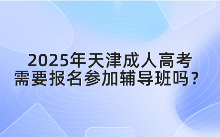 2025年天津成人高考需要報(bào)名參加輔導(dǎo)班嗎？