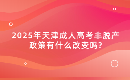 2025年天津成人高考非脫產(chǎn)政策有什么改變嗎?