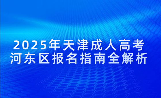 2025年天津成人高考河?xùn)|區(qū)報名指南全解析